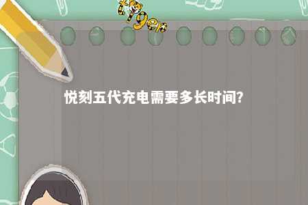 悦刻五代充电需要多长时间
？ 